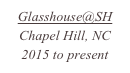 Glasshouse@SH
Chapel Hill, NC
2015 to present